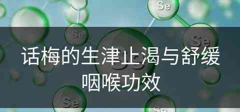 话梅的生津止渴与舒缓咽喉功效